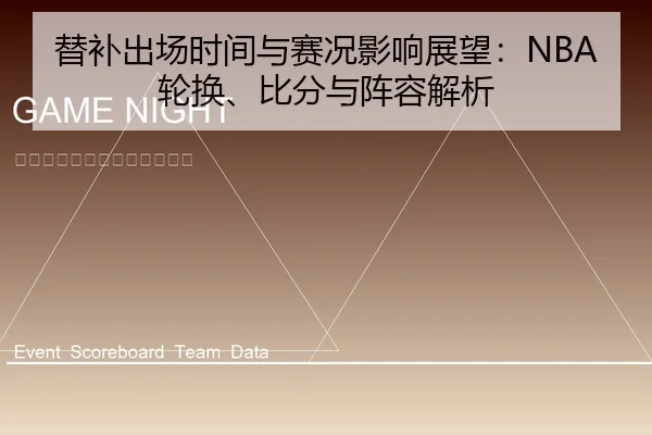 替补出场时间与赛况影响展望：NBA轮换、比分与阵容解析